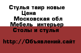 Стулья таир новые › Цена ­ 2 500 - Московская обл. Мебель, интерьер » Столы и стулья   